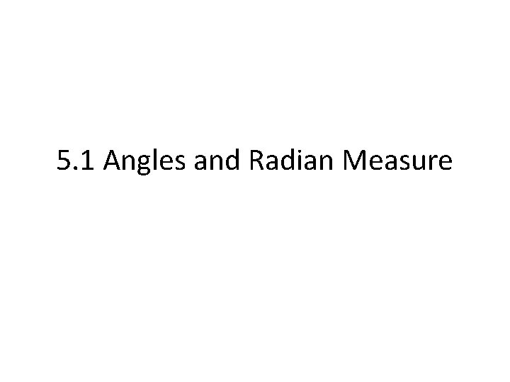 5. 1 Angles and Radian Measure 