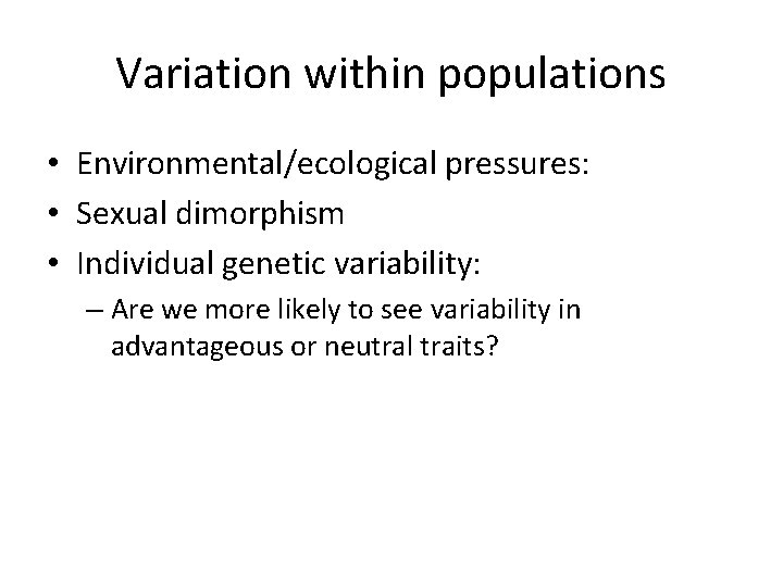 Variation within populations • Environmental/ecological pressures: • Sexual dimorphism • Individual genetic variability: –