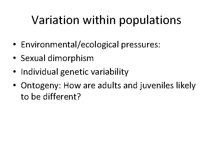 Variation within populations • • Environmental/ecological pressures: Sexual dimorphism Individual genetic variability Ontogeny: How