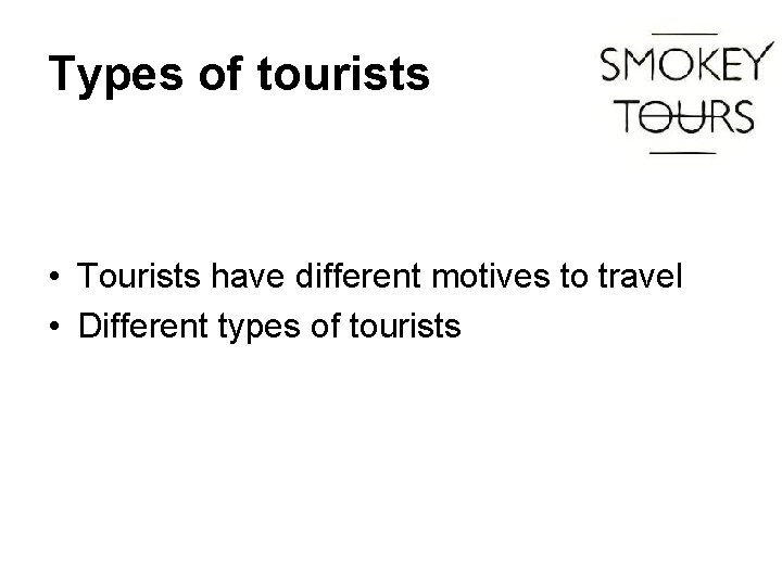 Types of tourists • Tourists have different motives to travel • Different types of