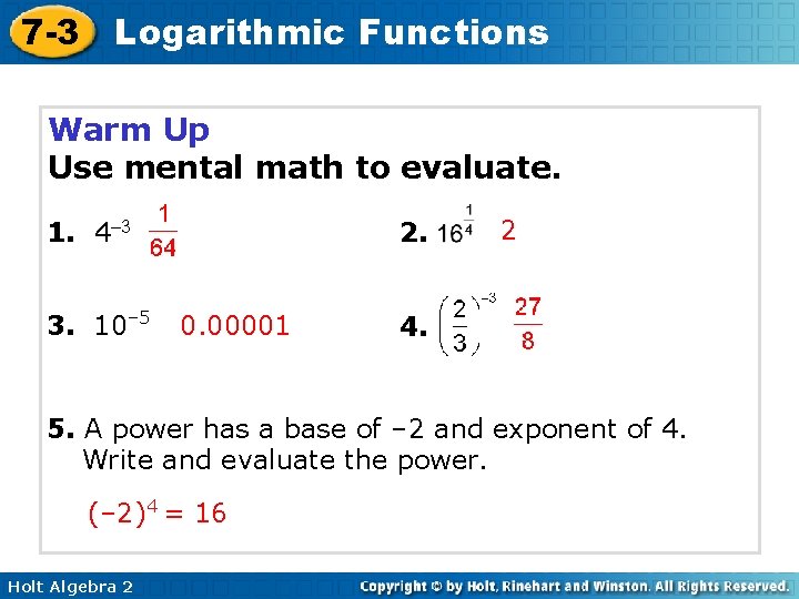 7 -3 Logarithmic Functions Warm Up Use mental math to evaluate. 1. 4– 3