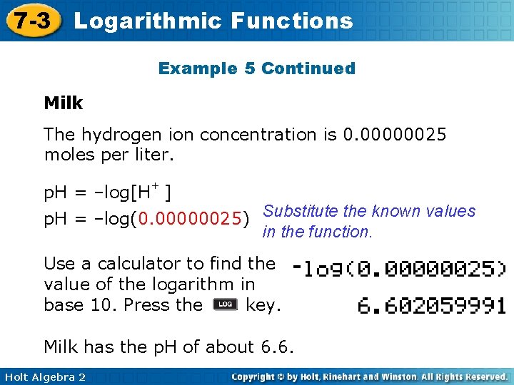 7 -3 Logarithmic Functions Example 5 Continued Milk The hydrogen ion concentration is 0.
