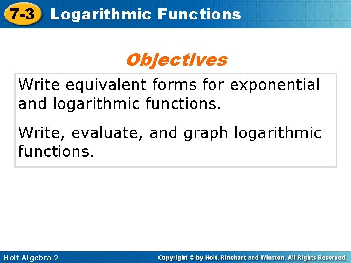 7 -3 Logarithmic Functions Objectives Write equivalent forms for exponential and logarithmic functions. Write,