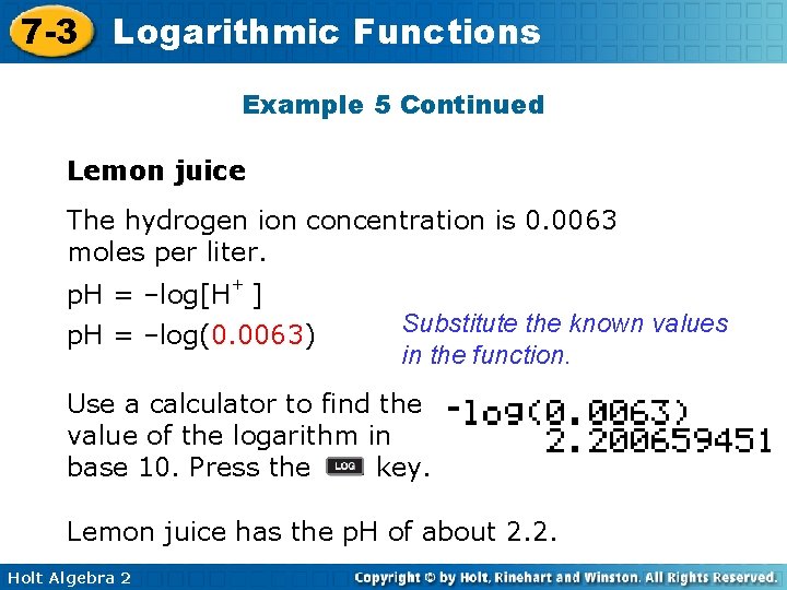 7 -3 Logarithmic Functions Example 5 Continued Lemon juice The hydrogen ion concentration is
