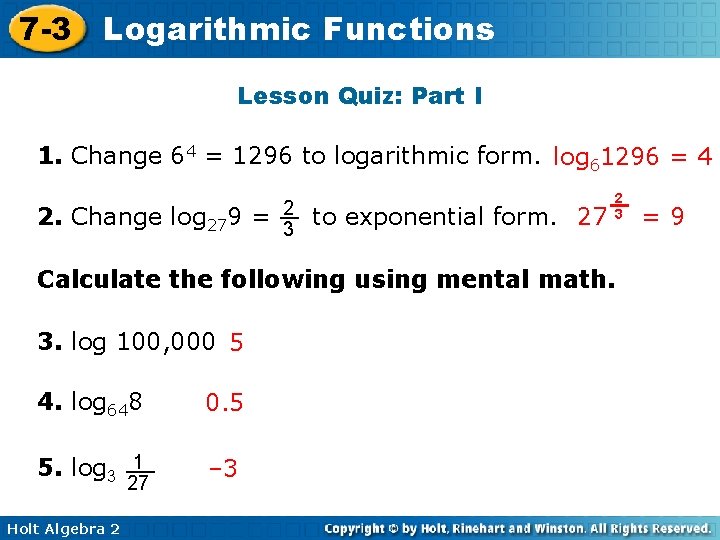 7 -3 Logarithmic Functions Lesson Quiz: Part I 1. Change 64 = 1296 to