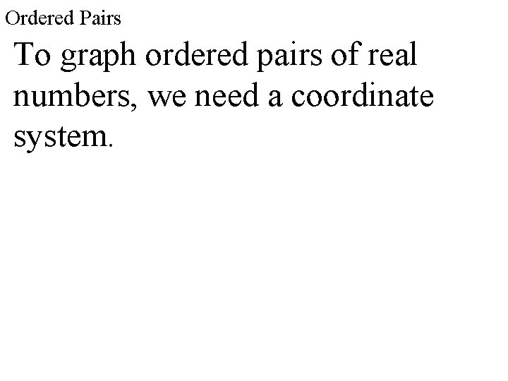 Ordered Pairs To graph ordered pairs of real numbers, we need a coordinate system.