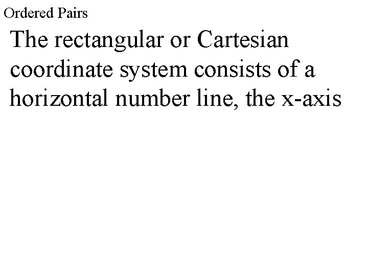 Ordered Pairs The rectangular or Cartesian coordinate system consists of a horizontal number line,