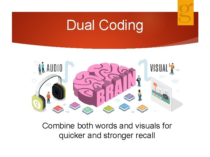 Dual Coding Combine both words and visuals for quicker and stronger recall 