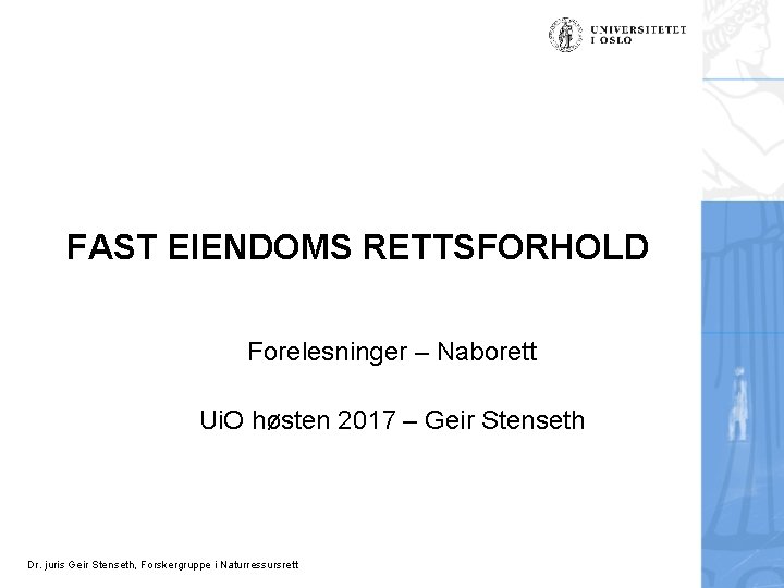 FAST EIENDOMS RETTSFORHOLD Forelesninger – Naborett Ui. O høsten 2017 – Geir Stenseth Dr.