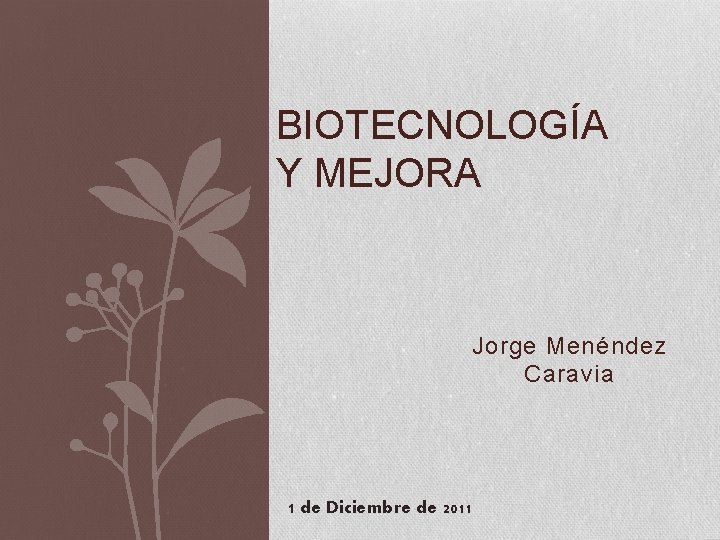 BIOTECNOLOGÍA Y MEJORA Jorge Menéndez Caravia 1 de Diciembre de 2011 