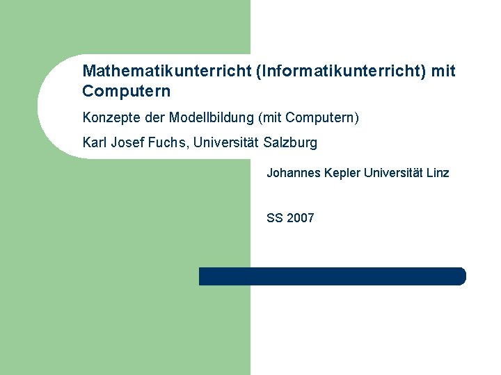 Mathematikunterricht (Informatikunterricht) mit Computern Konzepte der Modellbildung (mit Computern) Karl Josef Fuchs, Universität Salzburg