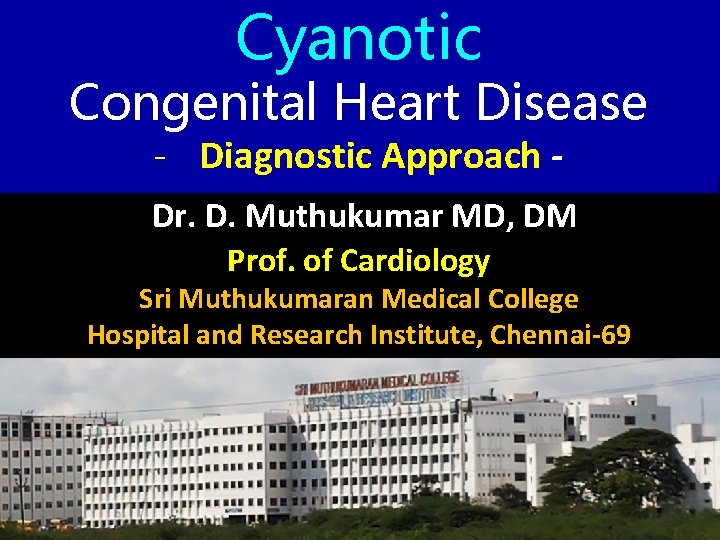 Cyanotic Congenital Heart Disease - Diagnostic Approach - Dr. D. Muthukumar MD, DM Prof.