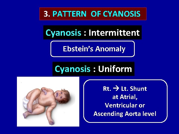 3. PATTERN OF CYANOSIS Cyanosis : Intermittent Ebstein’s Anomaly Cyanosis : Uniform Rt. Lt.