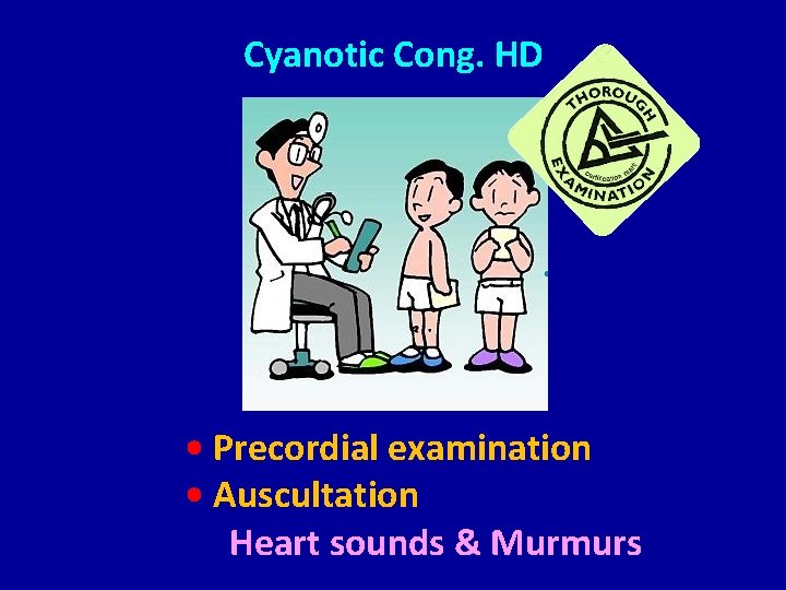 Cyanotic Cong. HD • Precordial examination • Auscultation Heart sounds & Murmurs 