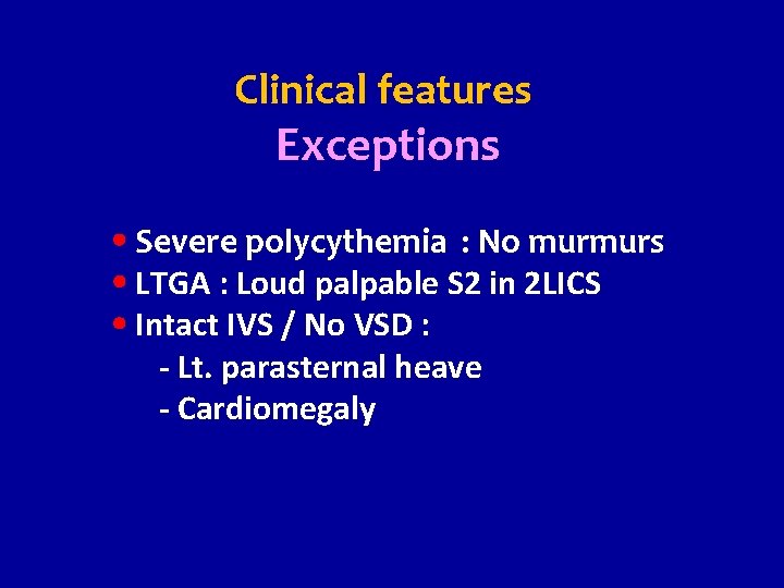 Clinical features Exceptions Severe polycythemia : No murmurs LTGA : Loud palpable S 2