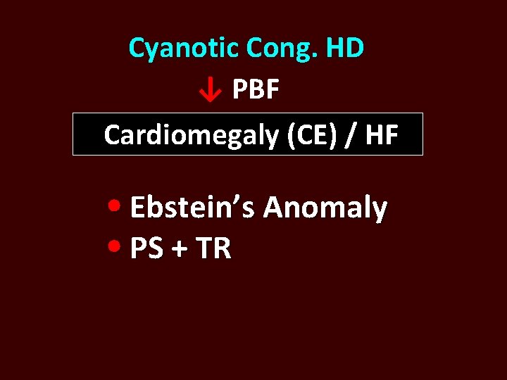 Cyanotic Cong. HD ↓ PBF Cardiomegaly (CE) / HF Ebstein’s Anomaly PS + TR