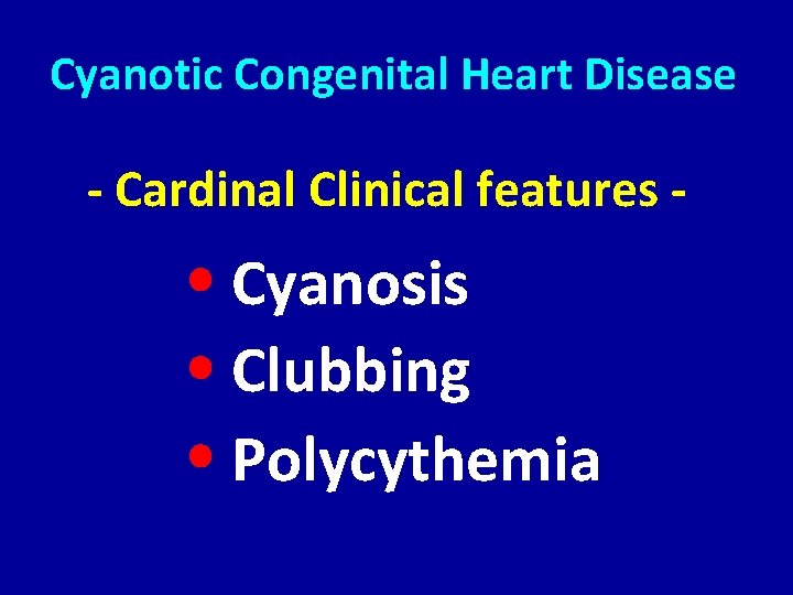 Cyanotic Congenital Heart Disease - Cardinal Clinical features - Cyanosis Clubbing Polycythemia 