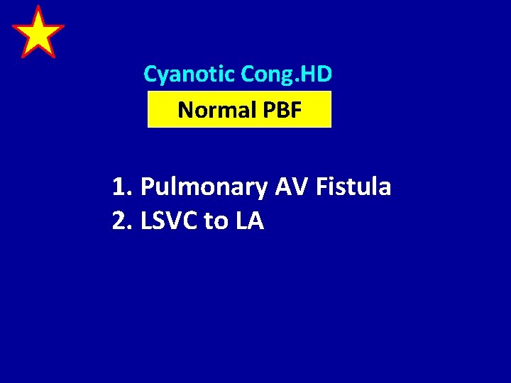 Cyanotic Cong. HD Normal PBF 1. Pulmonary AV Fistula 2. LSVC to LA 