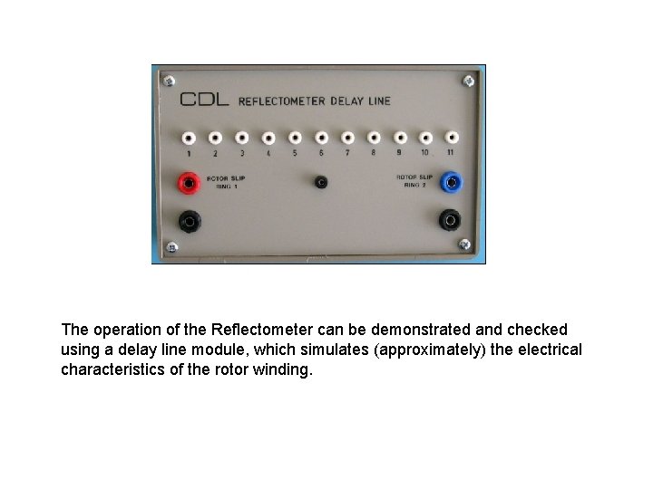 The operation of the Reflectometer can be demonstrated and checked using a delay line