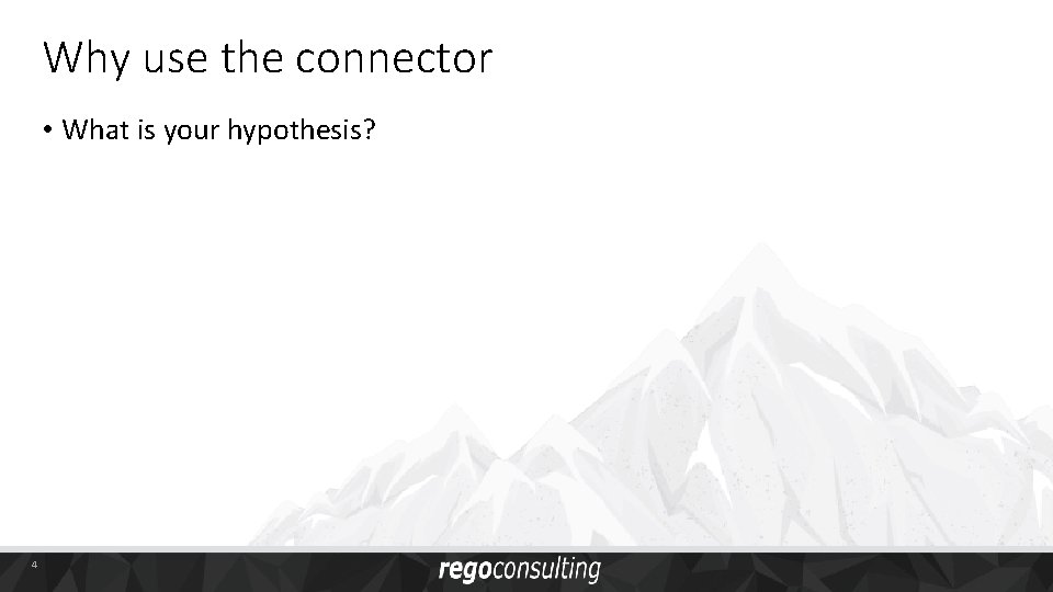 Why use the connector • What is your hypothesis? 4 
