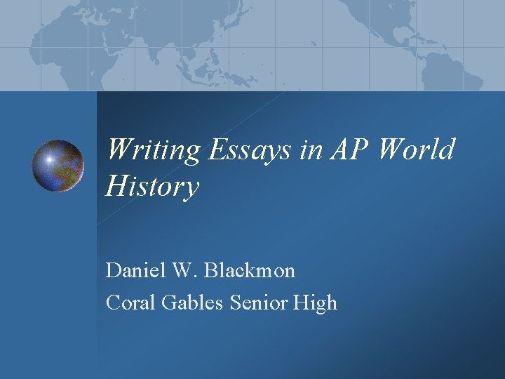 Writing Essays in AP World History Daniel W. Blackmon Coral Gables Senior High 