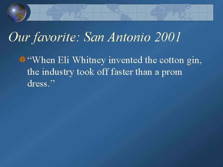 Our favorite: San Antonio 2001 “When Eli Whitney invented the cotton gin, the industry