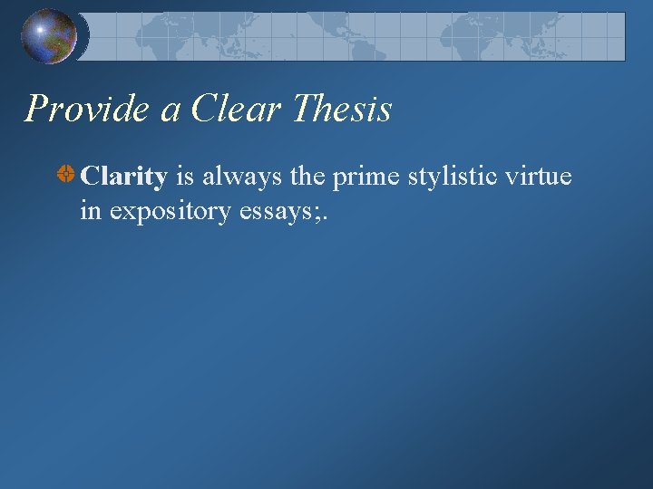 Provide a Clear Thesis Clarity is always the prime stylistic virtue in expository essays;