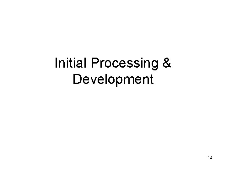 Initial Processing & Development 14 Initial Processing & Development 14