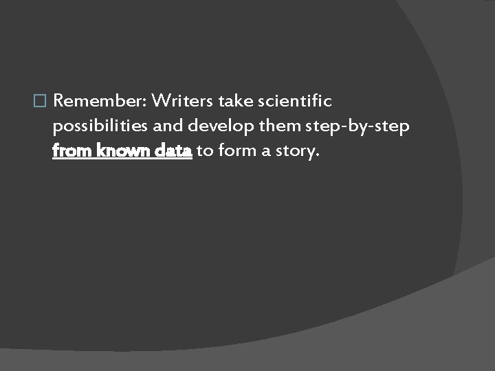 � Remember: Writers take scientific possibilities and develop them step-by-step from known data to