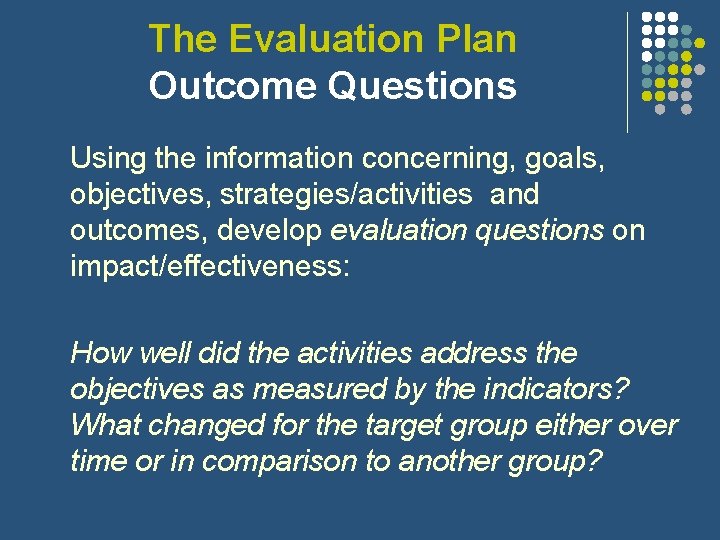 The Evaluation Plan Outcome Questions Using the information concerning, goals, objectives, strategies/activities and outcomes, The Evaluation Plan Outcome Questions Using the information concerning, goals, objectives, strategies/activities and outcomes,