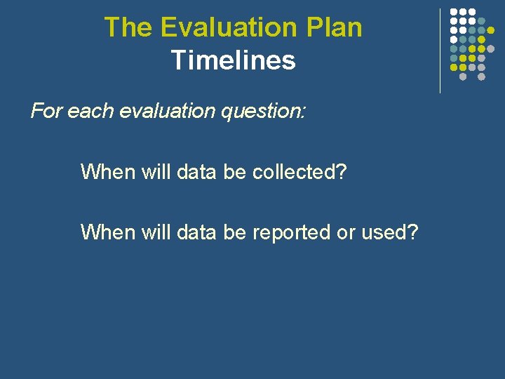The Evaluation Plan Timelines For each evaluation question: When will data be collected? When The Evaluation Plan Timelines For each evaluation question: When will data be collected? When