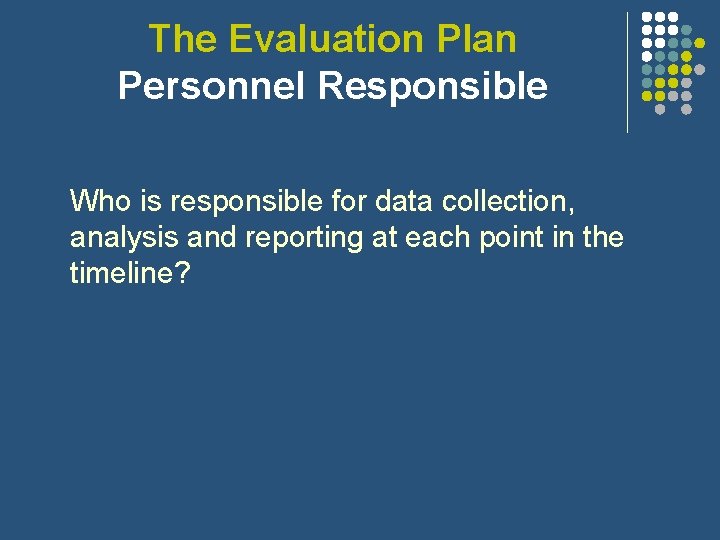 The Evaluation Plan Personnel Responsible Who is responsible for data collection, analysis and reporting The Evaluation Plan Personnel Responsible Who is responsible for data collection, analysis and reporting