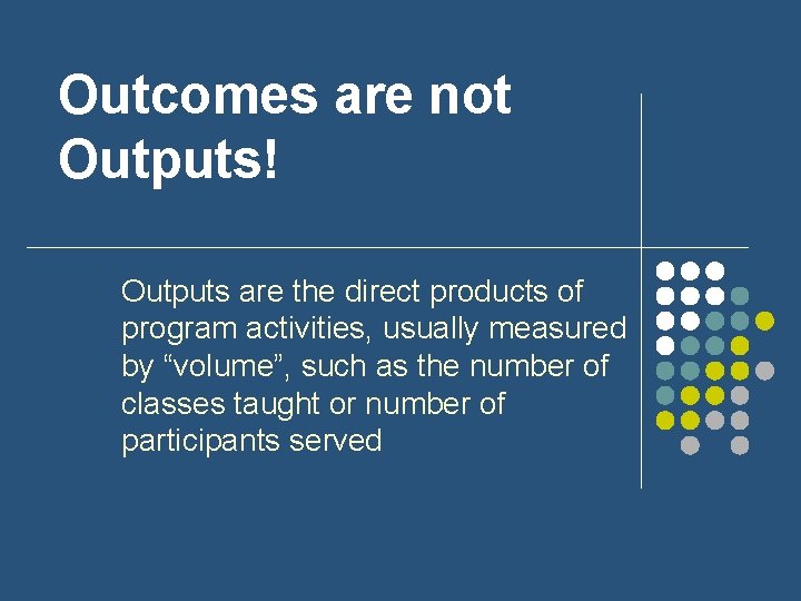 Outcomes are not Outputs! Outputs are the direct products of program activities, usually measured Outcomes are not Outputs! Outputs are the direct products of program activities, usually measured