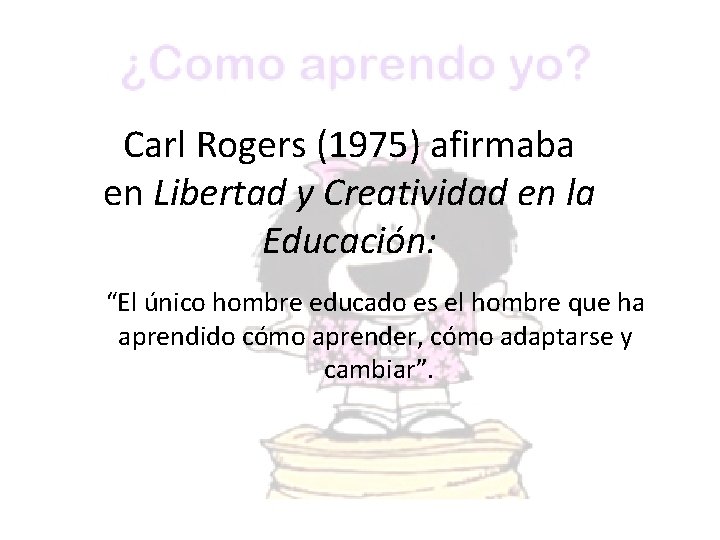 Carl Rogers (1975) afirmaba en Libertad y Creatividad en la Educación: “El único hombre