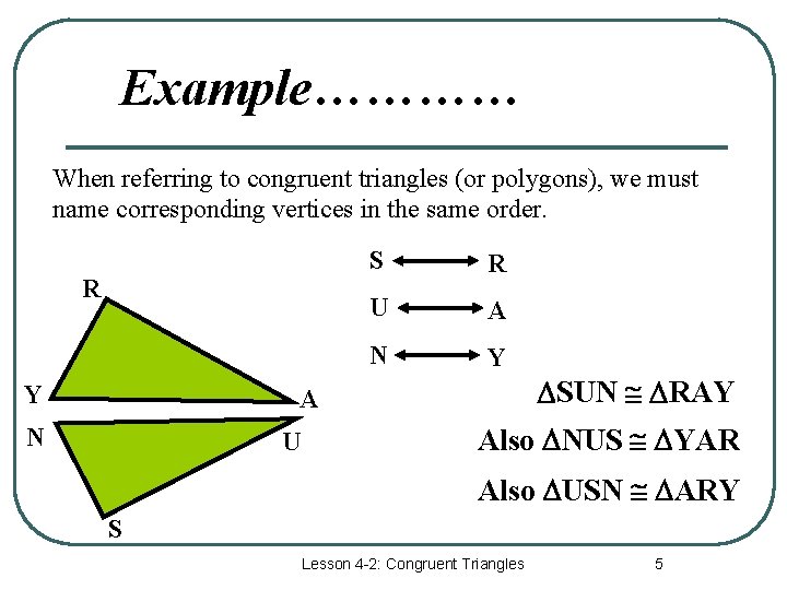 Example………… When referring to congruent triangles (or polygons), we must name corresponding vertices in