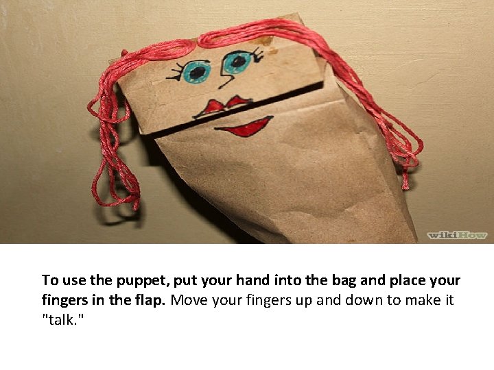 To use the puppet, put your hand into the bag and place your fingers