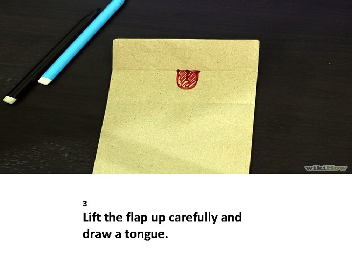 3 Lift the flap up carefully and draw a tongue. 