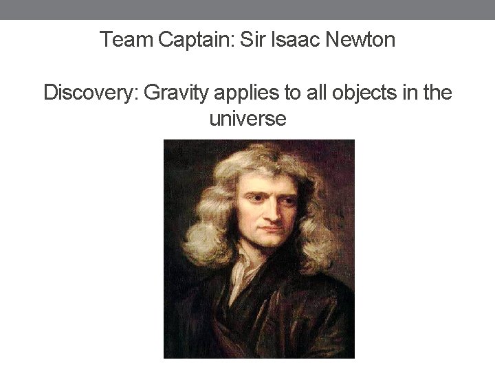 Team Captain: Sir Isaac Newton Discovery: Gravity applies to all objects in the universe
