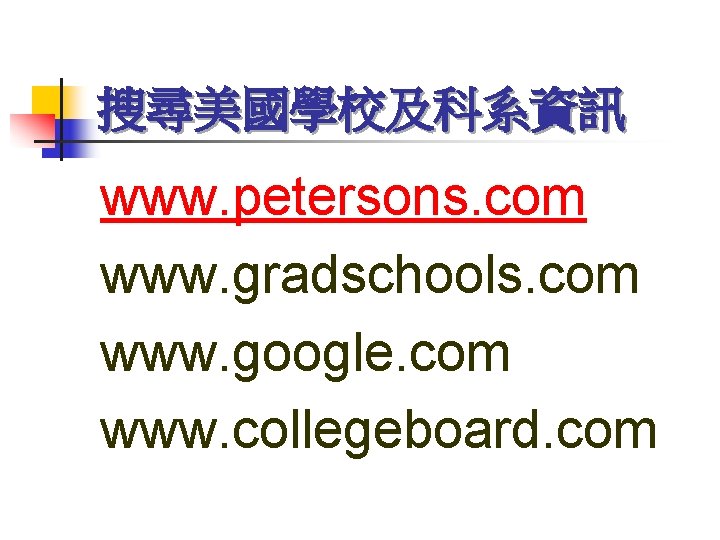 搜尋美國學校及科系資訊 www. petersons. com www. gradschools. com www. google. com www. collegeboard. com 
