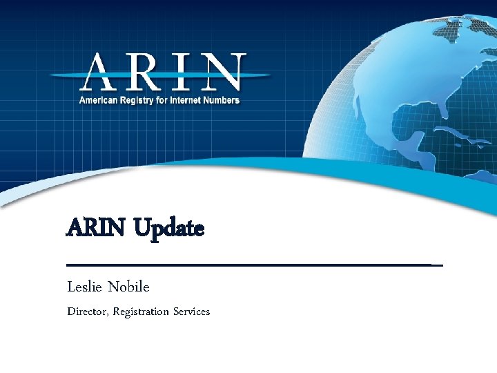 ARIN Update Leslie Nobile Director, Registration Services 