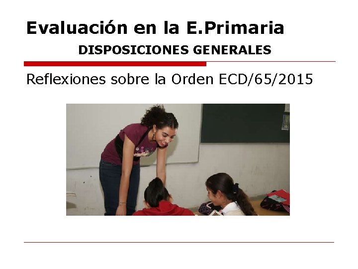 Evaluación en la E. Primaria DISPOSICIONES GENERALES Reflexiones sobre la Orden ECD/65/2015 