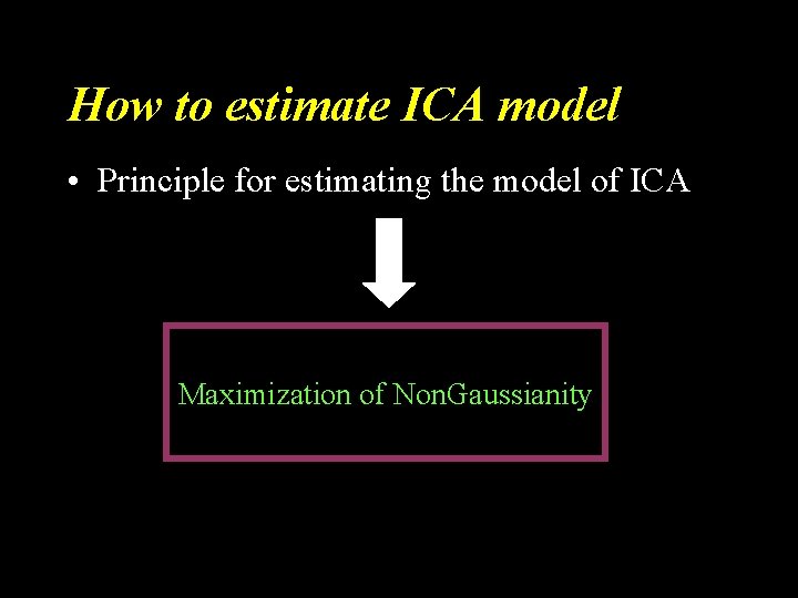 How to estimate ICA model • Principle for estimating the model of ICA Maximization