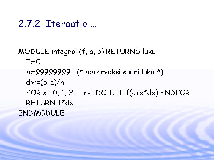 2. 7. 2 Iteraatio … MODULE integroi (f, a, b) RETURNS luku I: =0