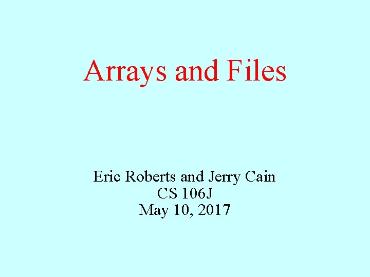 Arrays and Files Eric Roberts and Jerry Cain CS 106 J May 10, 2017