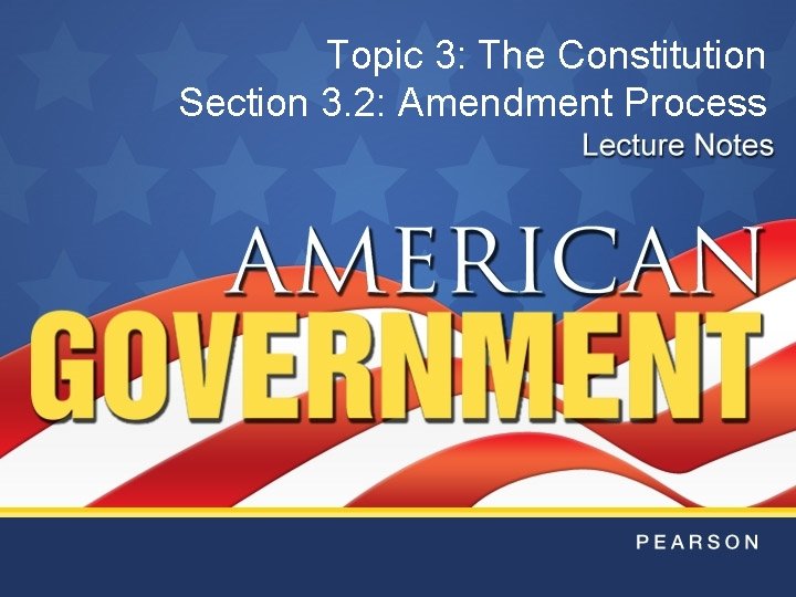 Topic 3: The Constitution Section 3. 2: Amendment Process Topic 3: The Constitution Section 3. 2: Amendment Process