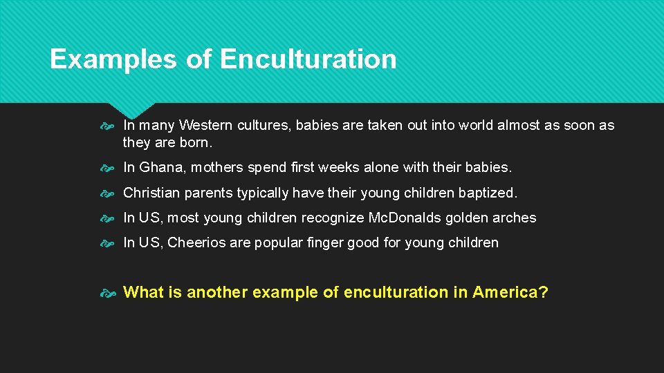 Examples of Enculturation In many Western cultures, babies are taken out into world almost