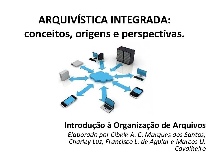 ARQUIVÍSTICA INTEGRADA: conceitos, origens e perspectivas. Introdução à Organização de Arquivos Elaborado por Cibele