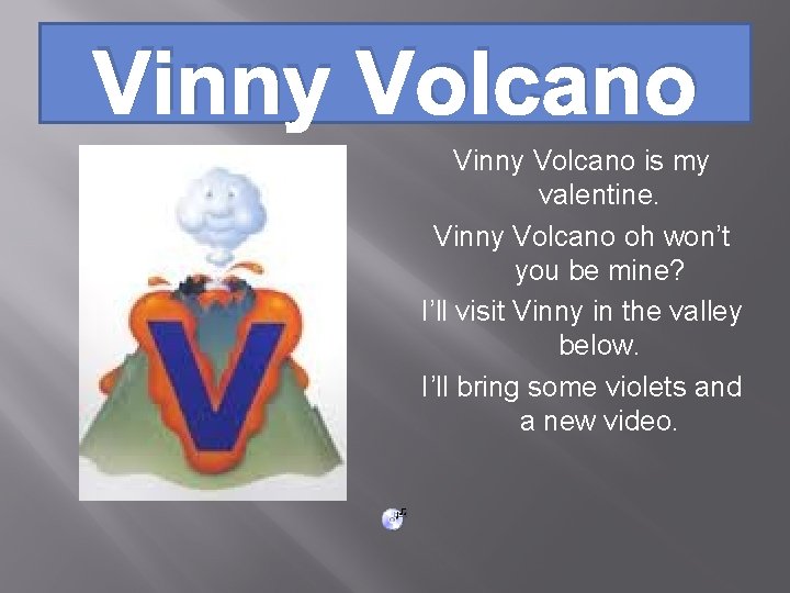 Vinny Volcano is my valentine. Vinny Volcano oh won’t you be mine? I’ll visit