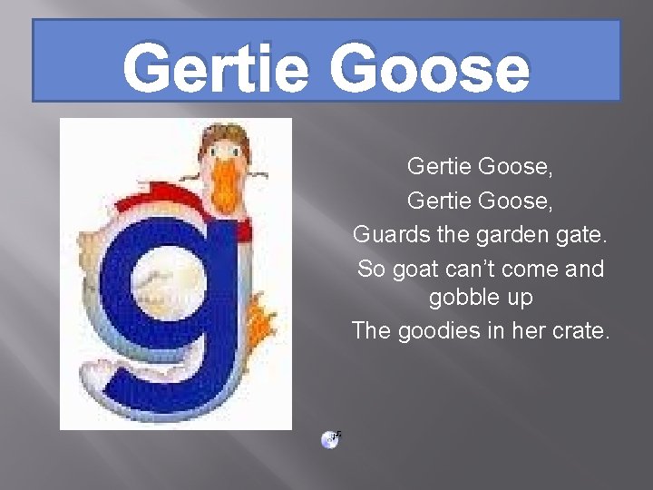 Gertie Goose, Guards the garden gate. So goat can’t come and gobble up The