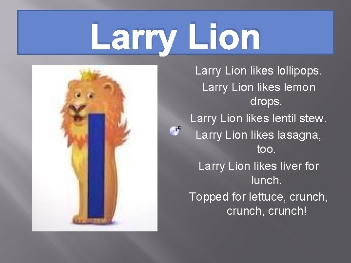 Larry Lion likes lollipops. Larry Lion likes lemon drops. Larry Lion likes lentil stew.